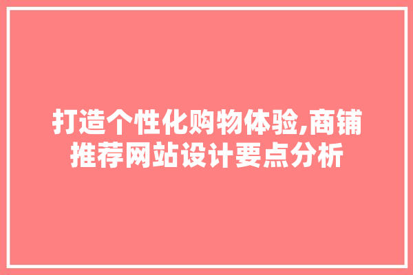 打造个性化购物体验,商铺推荐网站设计要点分析 AI快讯