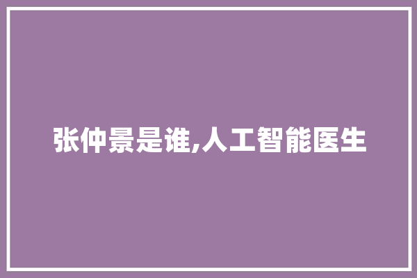 张仲景是谁,人工智能医生 绘影字幕