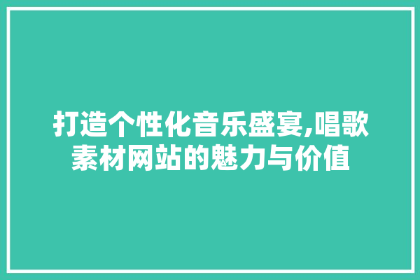 打造个性化音乐盛宴,唱歌素材网站的魅力与价值