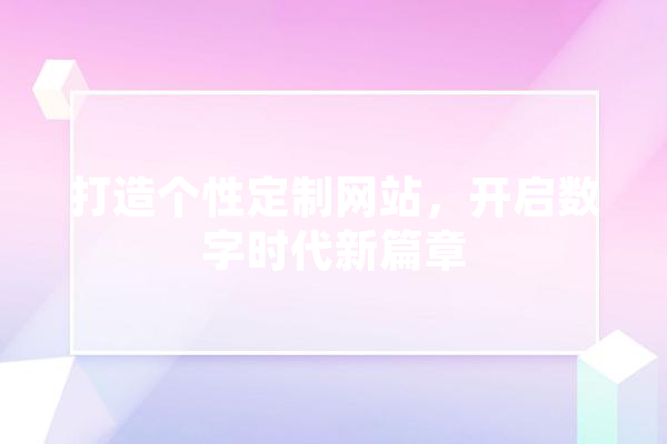 打造个性定制网站，开启数字时代新篇章 智能写作