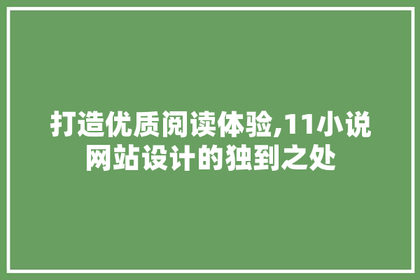 打造优质阅读体验,11小说网站设计的独到之处 计算机