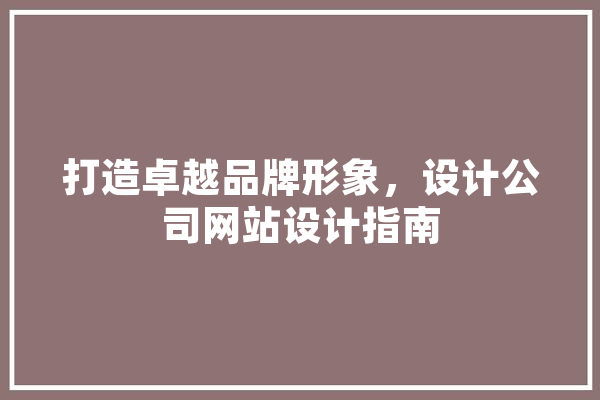 打造卓越品牌形象，设计公司网站设计指南 智能问答