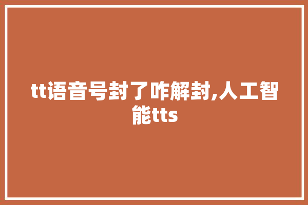 tt语音号封了咋解封,人工智能tts 绘影字幕