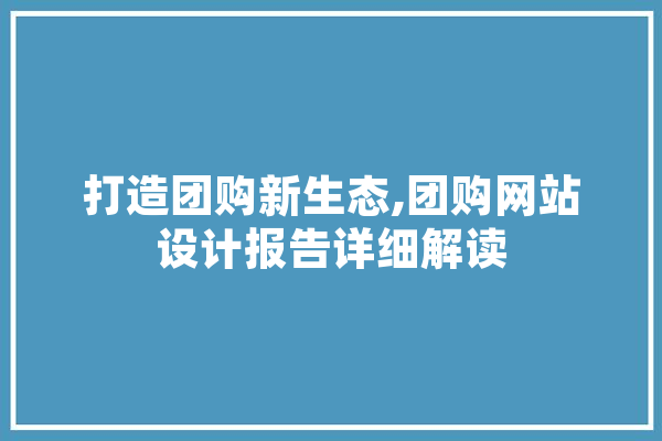 打造团购新生态,团购网站设计报告详细解读 绘影字幕