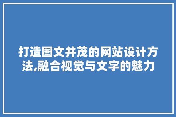 打造图文并茂的网站设计方法,融合视觉与文字的魅力 智能写作