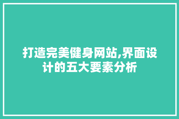 打造完美健身网站,界面设计的五大要素分析