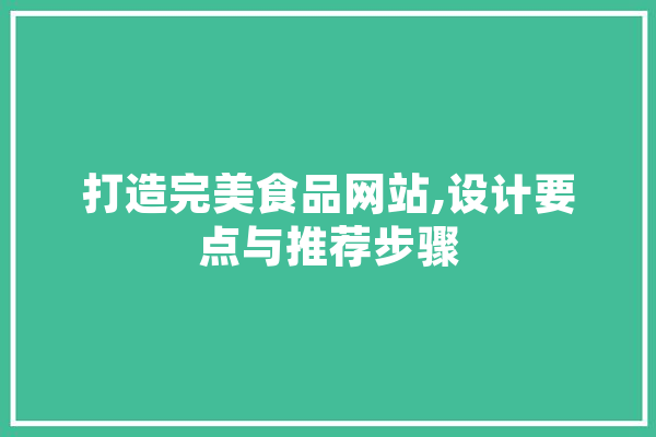 打造完美食品网站,设计要点与推荐步骤 AI简讯