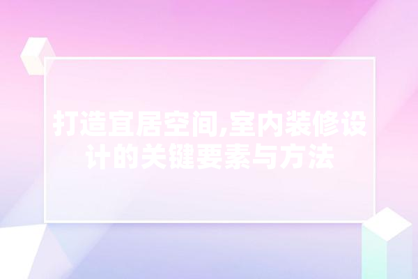 打造宜居空间,室内装修设计的关键要素与方法