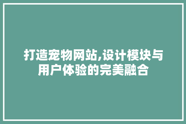 打造宠物网站,设计模块与用户体验的完美融合