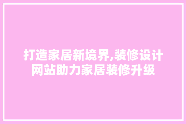 打造家居新境界,装修设计网站助力家居装修升级