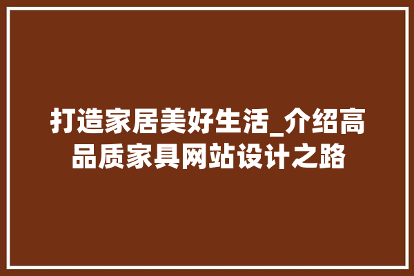 打造家居美好生活_介绍高品质家具网站设计之路