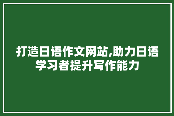 打造日语作文网站,助力日语学习者提升写作能力 计算机