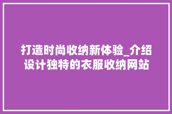 打造时尚收纳新体验_介绍设计独特的衣服收纳网站