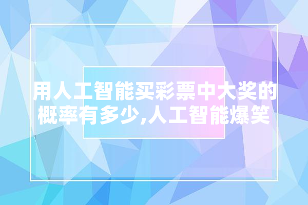 用人工智能买彩票中大奖的概率有多少,人工智能爆笑