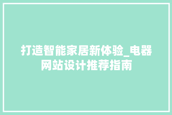打造智能家居新体验_电器网站设计推荐指南 AI简讯