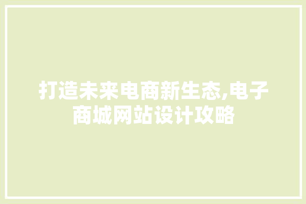 打造未来电商新生态,电子商城网站设计攻略 计算机