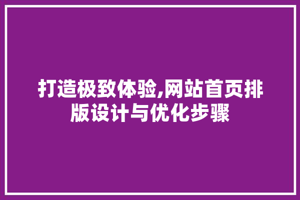 打造极致体验,网站首页排版设计与优化步骤 绘影字幕