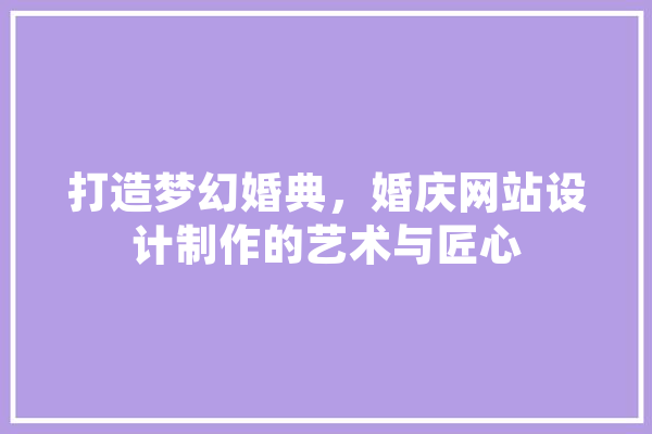 打造梦幻婚典，婚庆网站设计制作的艺术与匠心