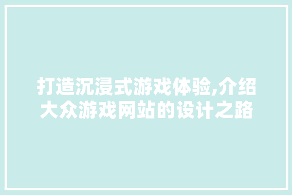 打造沉浸式游戏体验,介绍大众游戏网站的设计之路 云服务