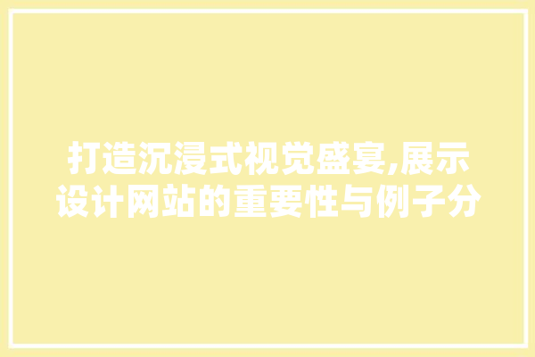 打造沉浸式视觉盛宴,展示设计网站的重要性与例子分析 智能助手