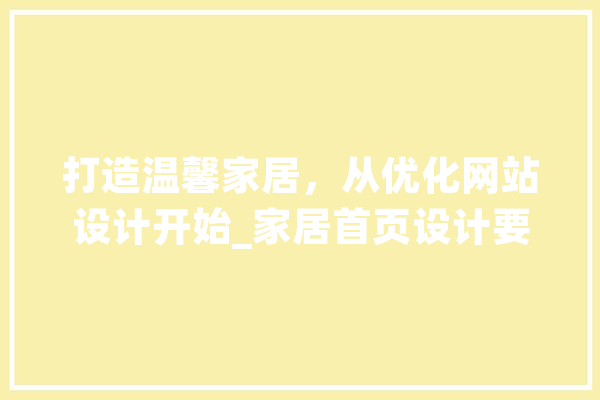 打造温馨家居，从优化网站设计开始_家居首页设计要点分析