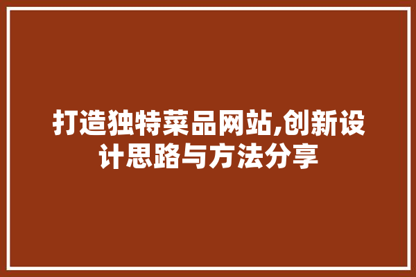 打造独特菜品网站,创新设计思路与方法分享