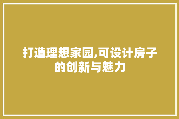 打造理想家园,可设计房子的创新与魅力
