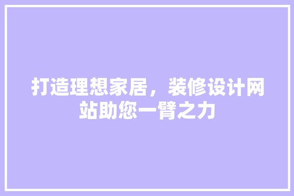 打造理想家居，装修设计网站助您一臂之力