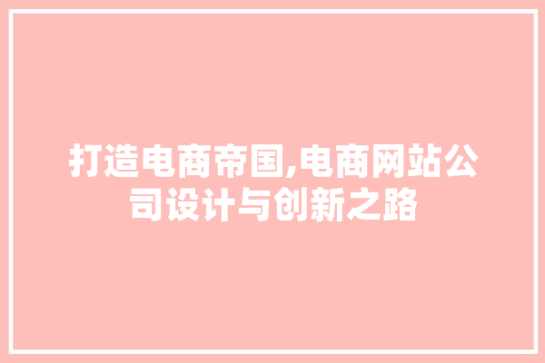 打造电商帝国,电商网站公司设计与创新之路 计算机