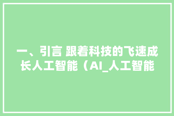 一、引言 跟着科技的飞速成长人工智能（AI_人工智能_技巧 科技快讯