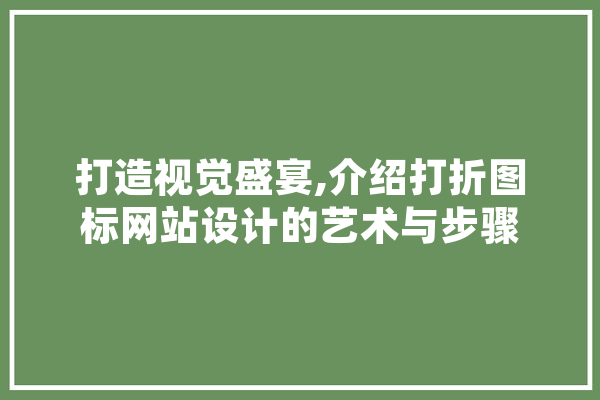 打造视觉盛宴,介绍打折图标网站设计的艺术与步骤 计算机
