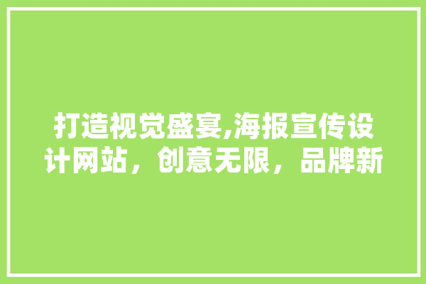 打造视觉盛宴,海报宣传设计网站，创意无限，品牌新篇章
