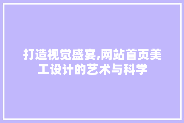 打造视觉盛宴,网站首页美工设计的艺术与科学