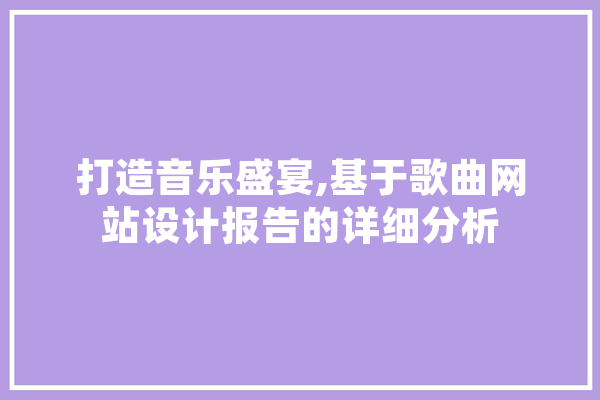 打造音乐盛宴,基于歌曲网站设计报告的详细分析 AI快讯