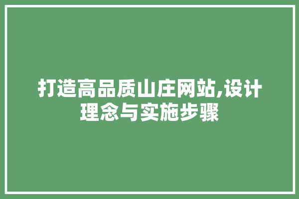打造高品质山庄网站,设计理念与实施步骤 AI简讯