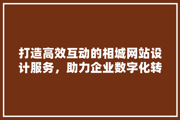 打造高效互动的相城网站设计服务，助力企业数字化转型 计算机