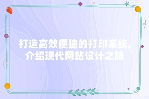 打造高效便捷的打印系统,介绍现代网站设计之路 AI简讯