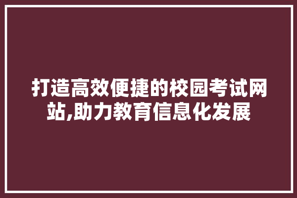 打造高效便捷的校园考试网站,助力教育信息化发展