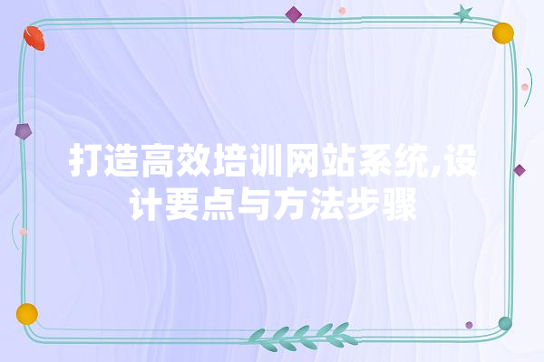 打造高效培训网站系统,设计要点与方法步骤 文字写作