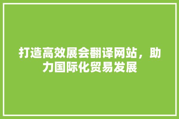 打造高效展会翻译网站，助力国际化贸易发展 绘影字幕