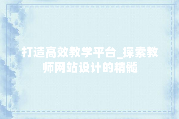 打造高效教学平台_探索教师网站设计的精髓