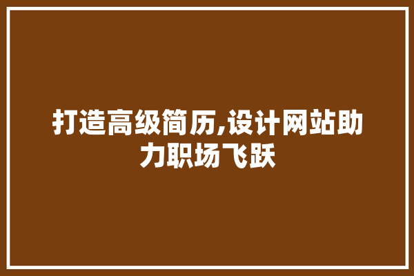 打造高级简历,设计网站助力职场飞跃