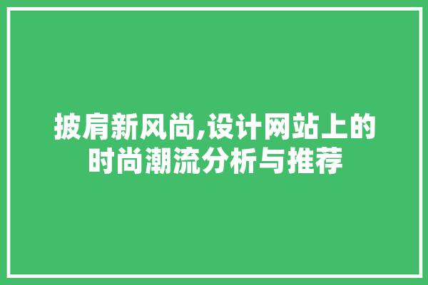 披肩新风尚,设计网站上的时尚潮流分析与推荐 智能问答