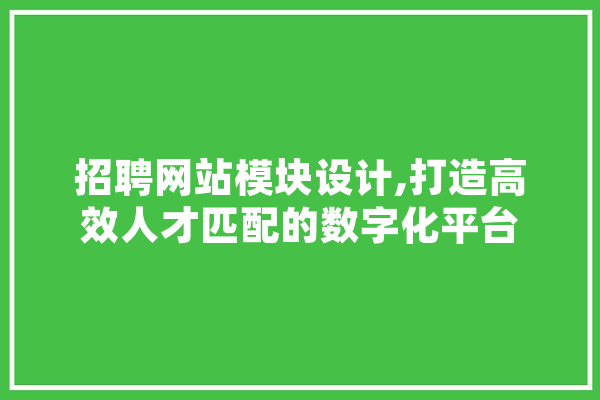 招聘网站模块设计,打造高效人才匹配的数字化平台