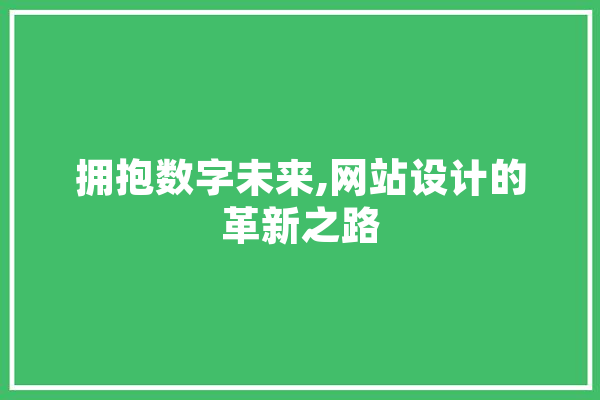 拥抱数字未来,网站设计的革新之路 智能写作