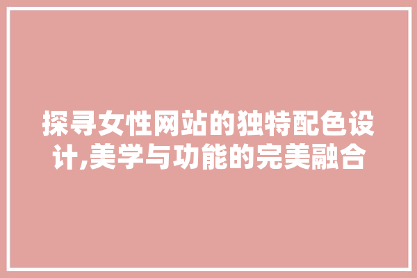 探寻女性网站的独特配色设计,美学与功能的完美融合 绘影字幕