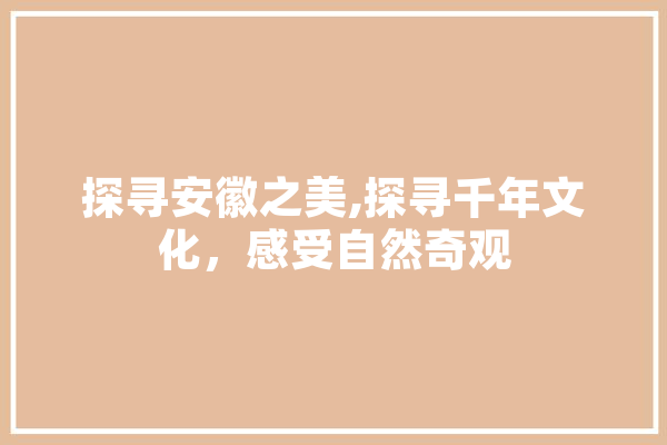 探寻安徽之美,探寻千年文化，感受自然奇观