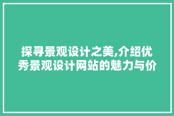 探寻景观设计之美,介绍优秀景观设计网站的魅力与价值