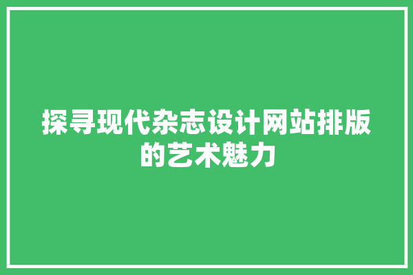 探寻现代杂志设计网站排版的艺术魅力