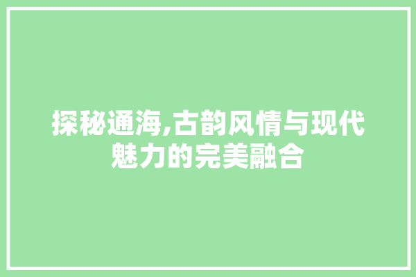 探秘通海,古韵风情与现代魅力的完美融合 绘影字幕